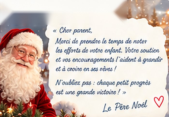 Le Père Noël : « Cher parent, merci de prendre le temps de noter les efforts de votre enfant. Votre soutien et vos encouragements l'aident à grandir et à croire en ses rêves ! N'oubliez pas : chaque petit progrès est une grande victoire ! » Le Père Noël