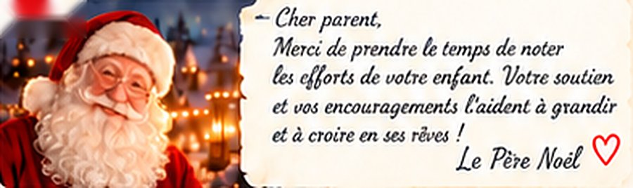 Le Père Noël : « Cher parent, merci de prendre le temps de noter les efforts de votre enfant. Votre soutien et vos encouragements l'aident à grandir et à croire en ses rêves ! » Le Père Noël
